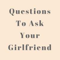 Questions To Ask Your Girlfriend